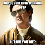 Oh you sore from working out ? but did you die ?
